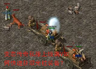 变态传奇私服上线满V如何快速获取光柱装备? 变态传奇私服上线满V如何快速获取光柱装备?