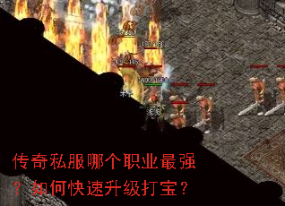 传奇私服哪个职业最强?如何快速升级打宝? 传奇私服哪个职业最强?如何快速升级打宝?