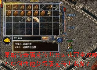 原始传奇屠龙传世套装获取全攻略?如何快速获得屠龙传世装备? 原始传奇屠龙传世套装获取全攻略?如何快速获得屠龙传世装备?