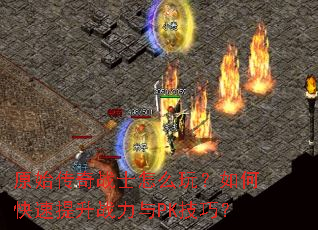 原始传奇战士怎么玩?如何快速提升战力与PK技巧? 原始传奇战士怎么玩?如何快速提升战力与PK技巧?