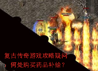 复古传奇游戏攻略疑问:何处购买药品补给? 复古传奇游戏攻略疑问:何处购买药品补给?