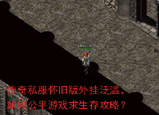 传奇私服怀旧版外挂泛滥,如何公平游戏求生存攻略? 传奇私服怀旧版外挂泛滥,如何公平游戏求生存攻略?