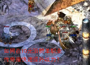 如何在10元顶赞单职业传奇服快速提升战力? 如何在10元顶赞单职业传奇服快速提升战力?