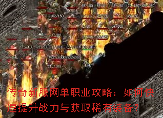 传奇新服网单职业攻略:如何快速提升战力与获取稀有装备? 传奇新服网单职业攻略:如何快速提升战力与获取稀有装备?