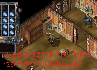 传奇新服网单职业攻略:如何快速提升战力与获取稀有装备? 传奇新服网单职业攻略:如何快速提升战力与获取稀有装备?