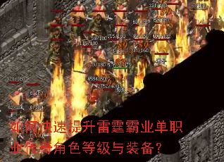 如何快速提升雷霆霸业单职业传奇角色等级与装备? 如何快速提升雷霆霸业单职业传奇角色等级与装备?