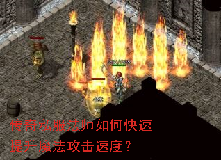 传奇私服法师如何快速提升魔法攻击速度? 传奇私服法师如何快速提升魔法攻击速度?