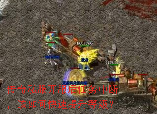 传奇私服开服后任务中断,该如何快速提升等级? 传奇私服开服后任务中断,该如何快速提升等级?