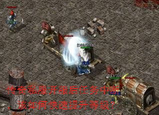 传奇私服开服后任务中断,该如何快速提升等级? 传奇私服开服后任务中断,该如何快速提升等级?
