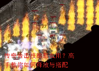 传奇合击技能怎么用?高手教你如何释放与搭配 传奇合击技能怎么用?高手教你如何释放与搭配