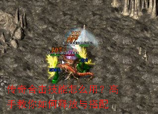 传奇合击技能怎么用?高手教你如何释放与搭配 传奇合击技能怎么用?高手教你如何释放与搭配