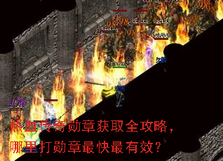 热血传奇勋章获取全攻略,哪里打勋章最快最有效? 热血传奇勋章获取全攻略,哪里打勋章最快最有效?
