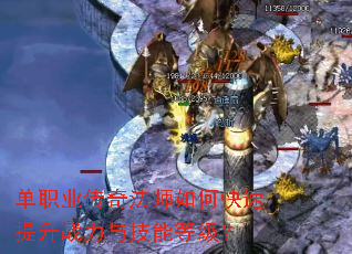 单职业传奇法师如何快速提升战力与技能等级? 单职业传奇法师如何快速提升战力与技能等级?