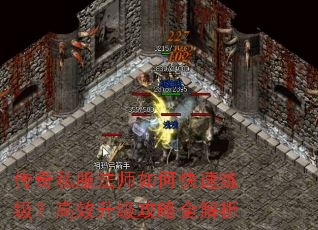传奇私服法师如何快速练级?高效升级攻略全解析 传奇私服法师如何快速练级?高效升级攻略全解析