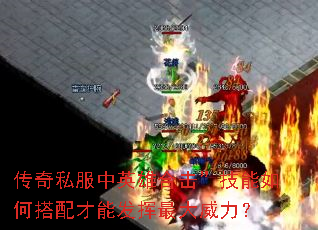 传奇私服中英雄合击”技能如何搭配才能发挥最大威力? 传奇私服中英雄合击”技能如何搭配才能发挥最大威力?