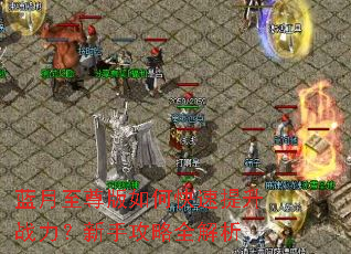 蓝月至尊版如何快速提升战力?新手攻略全解析 蓝月至尊版如何快速提升战力?新手攻略全解析