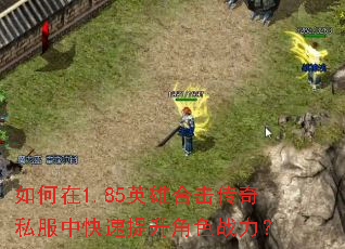 如何在1.85英雄合击传奇私服中快速提升角色战力? 如何在1.85英雄合击传奇私服中快速提升角色战力?