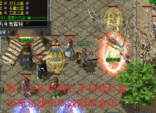 散人玩家如何在手机版打金传奇私服中高效赚取金币? 散人玩家如何在手机版打金传奇私服中高效赚取金币?