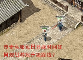 传奇私服每日开服时间如何规划游戏升级路线? 传奇私服每日开服时间如何规划游戏升级路线?
