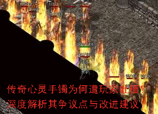 传奇心灵手镯为何遭玩家吐槽?深度解析其争议点与改进建议 传奇心灵手镯为何遭玩家吐槽?深度解析其争议点与改进建议