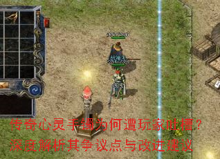 传奇心灵手镯为何遭玩家吐槽?深度解析其争议点与改进建议 传奇心灵手镯为何遭玩家吐槽?深度解析其争议点与改进建议