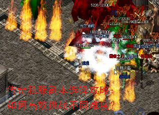 传奇私服副本选择攻略:如何高效挑战不同难度? 传奇私服副本选择攻略:如何高效挑战不同难度?