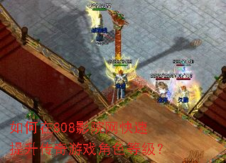 如何在808影院网快速提升传奇游戏角色等级? 如何在808影院网快速提升传奇游戏角色等级?