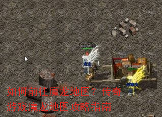 如何前往魔龙地图?传奇游戏魔龙地图攻略指南 如何前往魔龙地图?传奇游戏魔龙地图攻略指南
