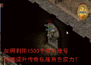 如何利用1500个常用账号快速提升传奇私服角色实力? 如何利用1500个常用账号快速提升传奇私服角色实力?