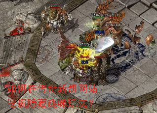 如何在传奇新凯网站挖掘隐藏趣味玩法? 如何在传奇新凯网站挖掘隐藏趣味玩法?