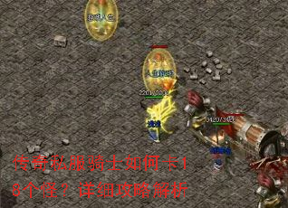 传奇私服骑士如何卡18个怪?详细攻略解析 传奇私服骑士如何卡18个怪?详细攻略解析