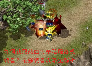 如何获取热血传奇私服终极装备?最强装备攻略全解析 如何获取热血传奇私服终极装备?最强装备攻略全解析