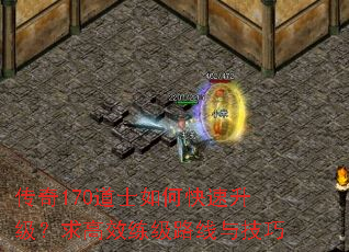 传奇170道士如何快速升级?求高效练级路线与技巧 传奇170道士如何快速升级?求高效练级路线与技巧