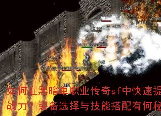 如何在黑暗单职业传奇sf中快速提升战力?装备选择与技能搭配有何秘诀? 如何在黑暗单职业传奇sf中快速提升战力?装备选择与技能搭配有何秘诀?