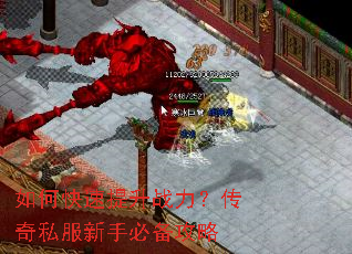 如何快速提升战力?传奇私服新手必备攻略 如何快速提升战力?传奇私服新手必备攻略