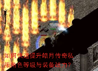 如何快速提升皓月传奇私服角色等级与装备战力? 如何快速提升皓月传奇私服角色等级与装备战力?