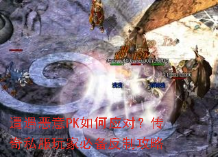 遭遇恶意PK如何应对?传奇私服玩家必备反制攻略 遭遇恶意PK如何应对?传奇私服玩家必备反制攻略