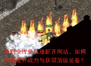 单职业传奇私服新开网站,如何快速提升战力与获取顶级装备? 单职业传奇私服新开网站,如何快速提升战力与获取顶级装备?