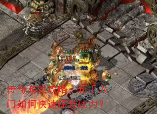 传奇游戏攻略:新手入门如何快速提升战力? 传奇游戏攻略:新手入门如何快速提升战力?