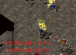 传奇游戏攻略:新手入门如何快速提升战力? 传奇游戏攻略:新手入门如何快速提升战力?