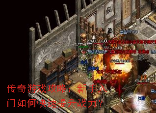 传奇游戏攻略:新手入门如何快速提升战力? 传奇游戏攻略:新手入门如何快速提升战力?