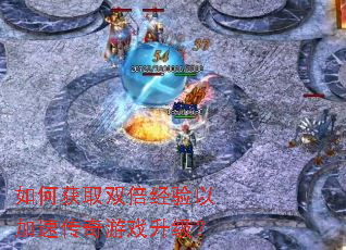 如何获取双倍经验以加速传奇游戏升级? 如何获取双倍经验以加速传奇游戏升级?