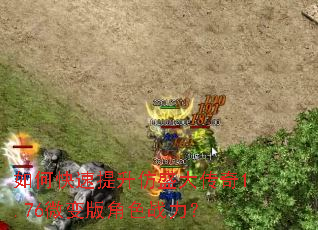 如何快速提升仿盛大传奇1.76微变版角色战力? 如何快速提升仿盛大传奇1.76微变版角色战力?