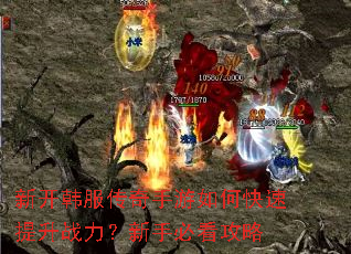新开韩服传奇手游如何快速提升战力?新手必看攻略 新开韩服传奇手游如何快速提升战力?新手必看攻略