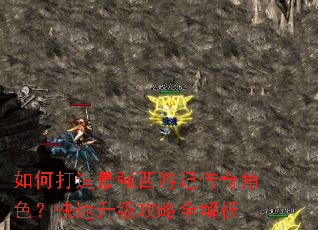 如何打造最强西游记传奇角色?快速升级攻略全解析 如何打造最强西游记传奇角色?快速升级攻略全解析