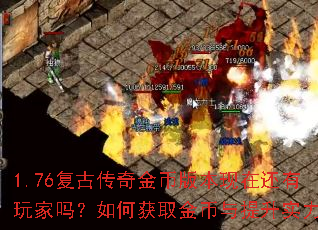 1.76复古传奇金币版本现在还有玩家吗?如何获取金币与提升实力? 1.76复古传奇金币版本现在还有玩家吗?如何获取金币与提升实力?