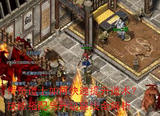 传奇道士如何快速提升道术?技能搭配与升级路线全解析 传奇道士如何快速提升道术?技能搭配与升级路线全解析