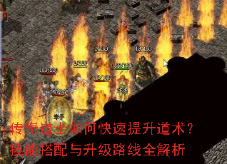 传奇道士如何快速提升道术?技能搭配与升级路线全解析 传奇道士如何快速提升道术?技能搭配与升级路线全解析