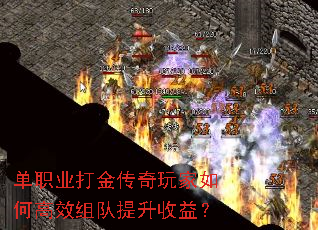单职业打金传奇玩家如何高效组队提升收益? 单职业打金传奇玩家如何高效组队提升收益?