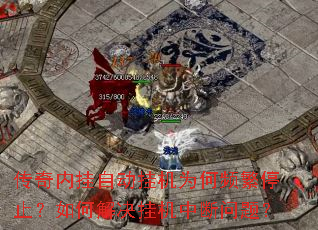 传奇内挂自动挂机为何频繁停止?如何解决挂机中断问题? 传奇内挂自动挂机为何频繁停止?如何解决挂机中断问题?